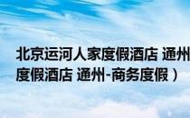 北京运河人家度假酒店 通州-商务度假（关于北京运河人家度假酒店 通州-商务度假）