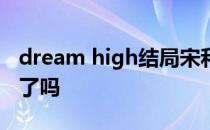 dream high结局宋和高惠美和宋三东在一起了吗