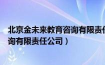 北京金未来教育咨询有限责任公司（关于北京金未来教育咨询有限责任公司）