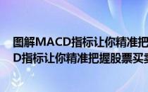 图解MACD指标让你精准把握股票买卖点（关于图解MACD指标让你精准把握股票买卖点）