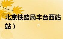 北京铁路局丰台西站（关于北京铁路局丰台西站）