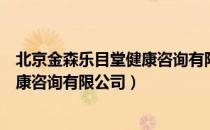 北京金森乐目堂健康咨询有限公司（关于北京金森乐目堂健康咨询有限公司）