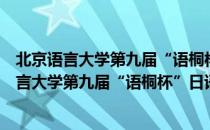 北京语言大学第九届“语桐杯”日语演讲比赛（关于北京语言大学第九届“语桐杯”日语演讲比赛）