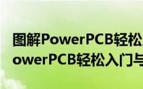 图解PowerPCB轻松入门与提高（关于图解PowerPCB轻松入门与提高）