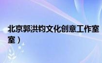 北京郭洪钧文化创意工作室（关于北京郭洪钧文化创意工作室）