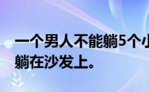 一个男人不能躺5个小时，但是他的妻子让他躺在沙发上。