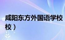 咸阳东方外国语学校（关于咸阳东方外国语学校）