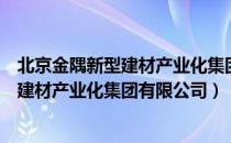 北京金隅新型建材产业化集团有限公司（关于北京金隅新型建材产业化集团有限公司）