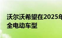 沃尔沃希望在2025年之前每年推出一种新的全电动车型