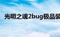 光明之魂2bug极品装备（光明之魂2bug）