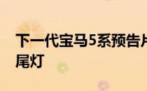 下一代宝马5系预告片展示了经过调整的LED尾灯