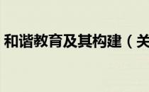 和谐教育及其构建（关于和谐教育及其构建）