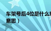 车架号后4位是什么意思（4位车架号是什么意思）