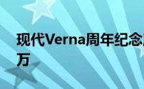 现代Verna周年纪念版推出售价为卢比1169万