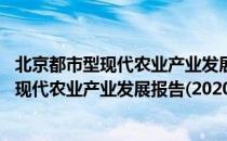 北京都市型现代农业产业发展报告(2020)（关于北京都市型现代农业产业发展报告(2020)）