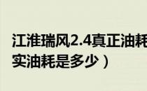 江淮瑞风2.4真正油耗是多少（江淮瑞风2.0真实油耗是多少）