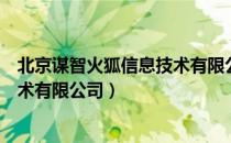 北京谋智火狐信息技术有限公司（关于北京谋智火狐信息技术有限公司）