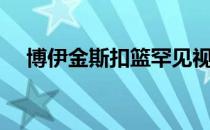 博伊金斯扣篮罕见视频（博伊金斯扣篮）