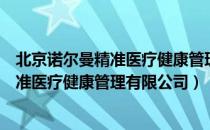 北京诺尔曼精准医疗健康管理有限公司（关于北京诺尔曼精准医疗健康管理有限公司）