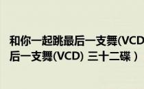 和你一起跳最后一支舞(VCD) 三十二碟（关于和你一起跳最后一支舞(VCD) 三十二碟）