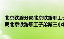 北京铁路分局北京铁路职工子弟第三小学（关于北京铁路分局北京铁路职工子弟第三小学）