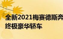 全新2021梅赛德斯奔驰迈巴赫S级轿车被誉为终极豪华轿车