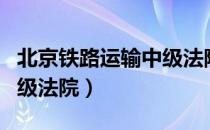 北京铁路运输中级法院（关于北京铁路运输中级法院）