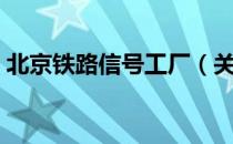 北京铁路信号工厂（关于北京铁路信号工厂）