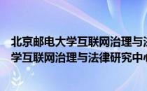 北京邮电大学互联网治理与法律研究中心（关于北京邮电大学互联网治理与法律研究中心）