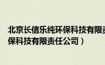 北京长信乐纯环保科技有限责任公司（关于北京长信乐纯环保科技有限责任公司）