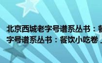 北京西城老字号谱系丛书：餐饮小吃卷 上（关于北京西城老字号谱系丛书：餐饮小吃卷 上）