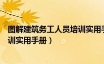 图解建筑务工人员培训实用手册（关于图解建筑务工人员培训实用手册）