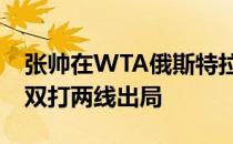 张帅在WTA俄斯特拉发站女单首轮比赛中单双打两线出局