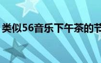 类似56音乐下午茶的节目（五六音乐下午茶）