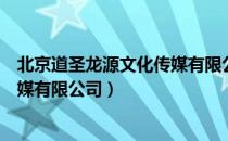 北京道圣龙源文化传媒有限公司（关于北京道圣龙源文化传媒有限公司）