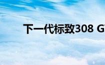 下一代标致308 GTI将进行混合动力