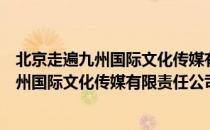 北京走遍九州国际文化传媒有限责任公司（关于北京走遍九州国际文化传媒有限责任公司）