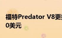 福特Predator V8更换长缸发动机成本25,000美元