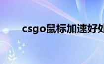 csgo鼠标加速好处（cs去鼠标加速）