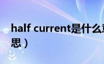 half current是什么意思（current是什么意思）