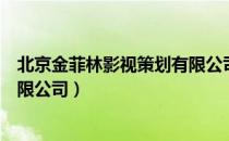 北京金菲林影视策划有限公司（关于北京金菲林影视策划有限公司）