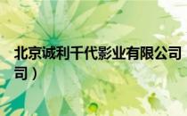 北京诚利千代影业有限公司（关于北京诚利千代影业有限公司）