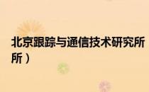 北京跟踪与通信技术研究所（关于北京跟踪与通信技术研究所）