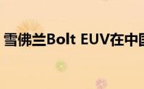 雪佛兰Bolt EUV在中国亮相为雪佛兰Menlo