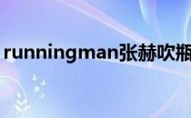 runningman张赫吹瓶（runningman张赫）