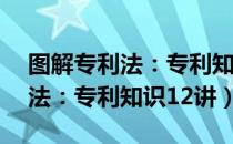 图解专利法：专利知识12讲（关于图解专利法：专利知识12讲）