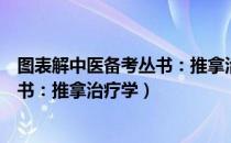 图表解中医备考丛书：推拿治疗学（关于图表解中医备考丛书：推拿治疗学）