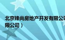 北京锋尚房地产开发有限公司（关于北京锋尚房地产开发有限公司）