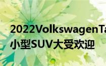 2022VolkswagenTaos首次驾驶回顾大众的小型SUV大受欢迎