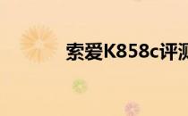 索爱K858c评测（索爱k858）